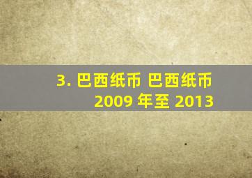 3. 巴西纸币 巴西纸币 2009 年至 2013